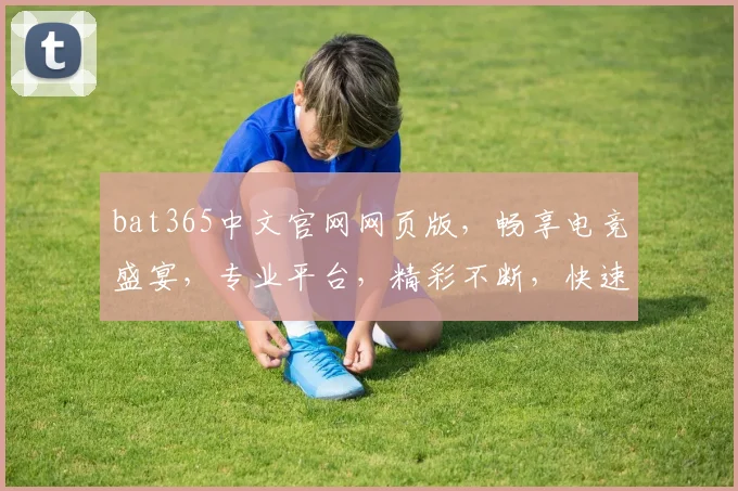 bat365中文官网网页版，畅享电竞盛宴，专业平台，精彩不断，快速登录体验