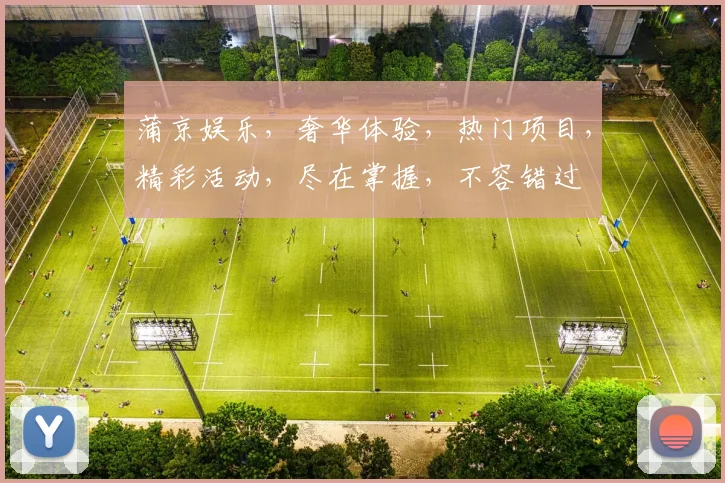 蒲京娱乐，奢华体验，热门项目，精彩活动，尽在掌握，不容错过