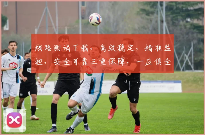 线路测试下载，高效稳定，精准监控，安全可靠三重保障，一应俱全