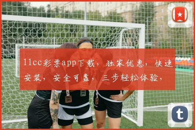 11cc彩票app下载，独家优惠，快速安装，安全可靠，三步轻松体验，尽享精彩