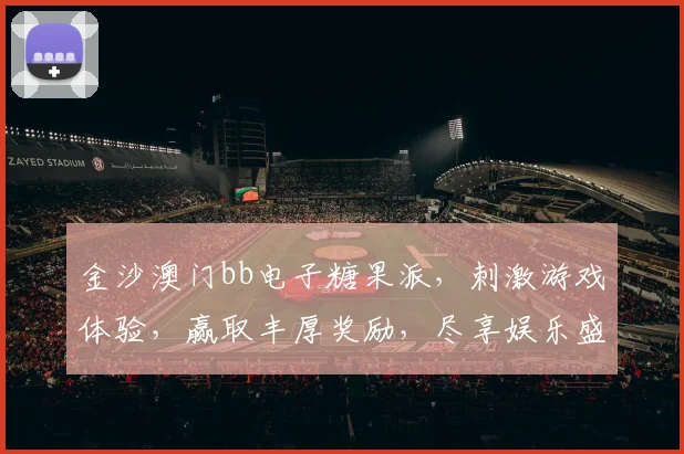 金沙澳门bb电子糖果派，刺激游戏体验，赢取丰厚奖励，尽享娱乐盛宴，不容错过
