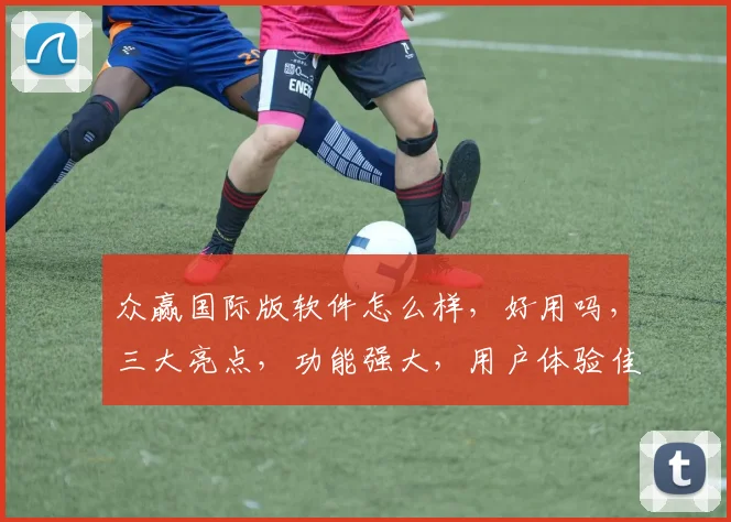 众赢国际版软件怎么样，好用吗，三大亮点，功能强大，用户体验佳，不容错过