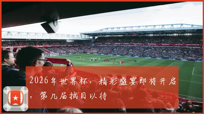 2026年世界杯，精彩盛宴即将开启，第几届拭目以待