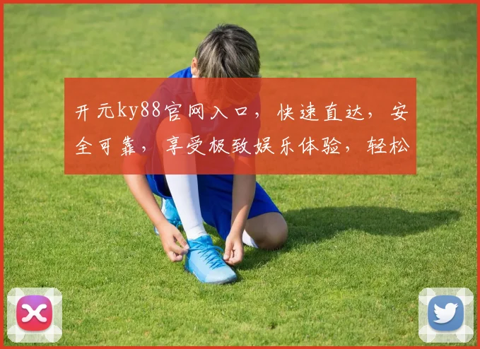 开元ky88官网入口，快速直达，安全可靠，享受极致娱乐体验，轻松登录逗逗玩