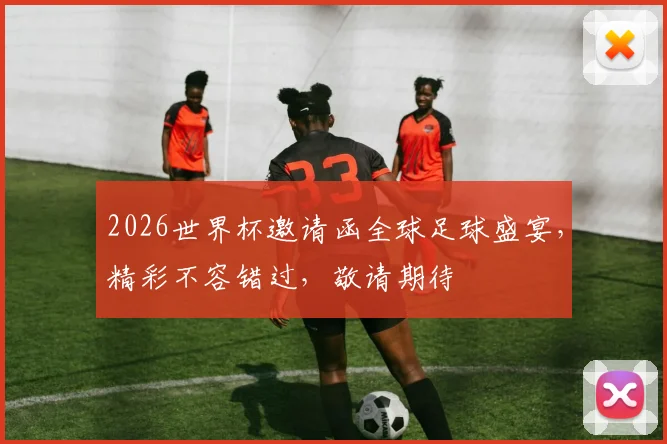 2026世界杯邀请函全球足球盛宴，精彩不容错过，敬请期待