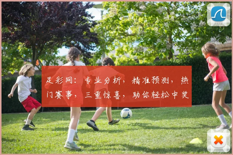 足彩网：专业分析，精准预测，热门赛事，三重惊喜，助你轻松中奖，不容错过