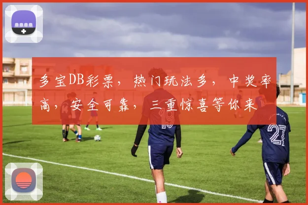 多宝DB彩票，热门玩法多，中奖率高，安全可靠，三重惊喜等你来