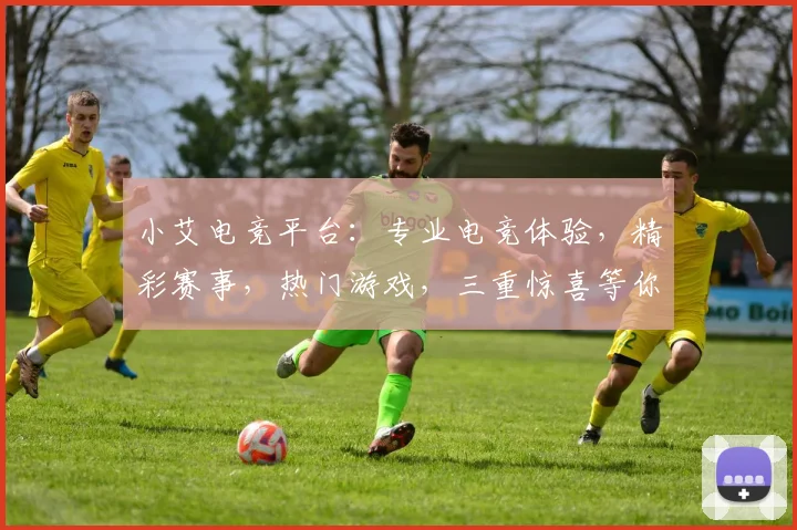小艾电竞平台：专业电竞体验，精彩赛事，热门游戏，三重惊喜等你来