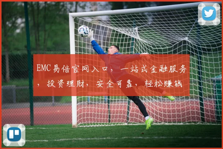 EMC易倍官网入口，一站式金融服务，投资理财，安全可靠，轻松赚钱，三步直达
